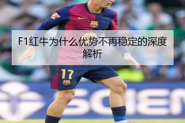 F1红牛为什么优势不再稳定的深度解析