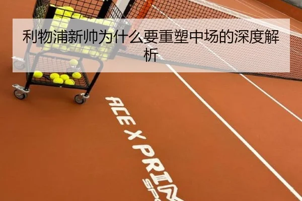 利物浦新帅为什么要重塑中场的深度解析